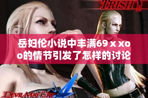 岳妇伦小说中丰满69ⅹxoo的情节引发了怎样的讨论与思考呢