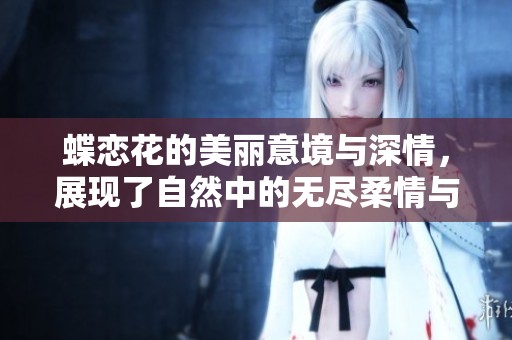 蝶恋花的美丽意境与深情，展现了自然中的无尽柔情与诗意体验
