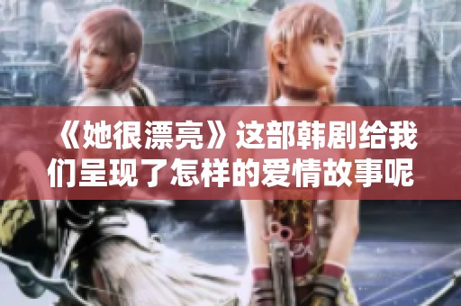 《她很漂亮》这部韩剧给我们呈现了怎样的爱情故事呢？让我们一探究竟吧！