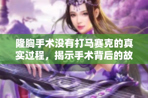 隆胸手术没有打马赛克的真实过程，揭示手术背后的故事与风险