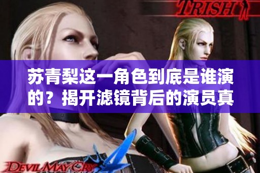 苏青梨这一角色到底是谁演的？揭开滤镜背后的演员真相