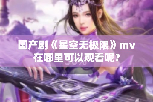 国产剧《星空无极限》mv在哪里可以观看呢？