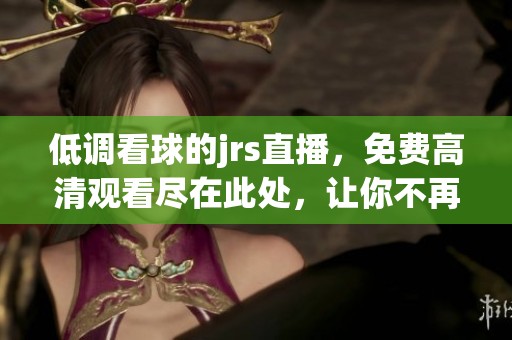 低调看球的jrs直播，免费高清观看尽在此处，让你不再错过精彩赛事
