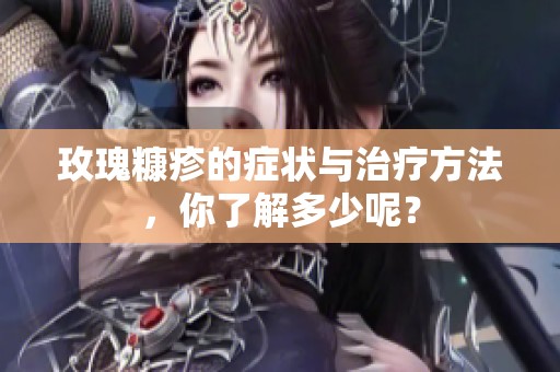 玫瑰糠疹的症状与治疗方法，你了解多少呢？