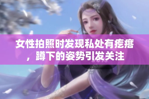 女性拍照时发现私处有疙瘩，蹲下的姿势引发关注