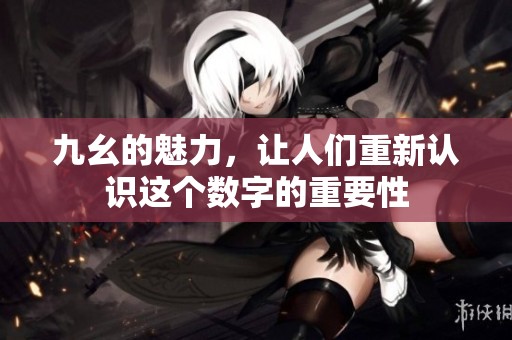 九幺的魅力，让人们重新认识这个数字的重要性