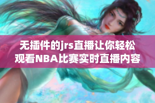 无插件的jrs直播让你轻松观看NBA比赛实时直播内容