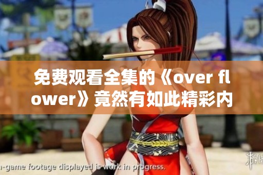 免费观看全集的《over flower》竟然有如此精彩内容，你绝对不容错过！