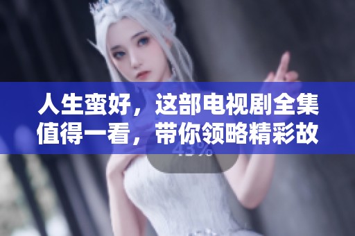 人生蛮好，这部电视剧全集值得一看，带你领略精彩故事！