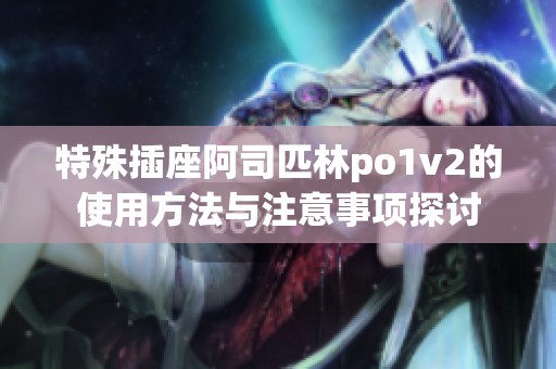 特殊插座阿司匹林po1v2的使用方法与注意事项探讨