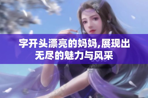 字开头漂亮的妈妈,展现出无尽的魅力与风采