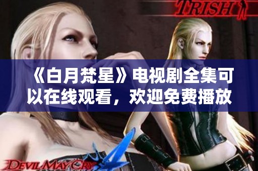 《白月梵星》电视剧全集可以在线观看，欢迎免费播放哦