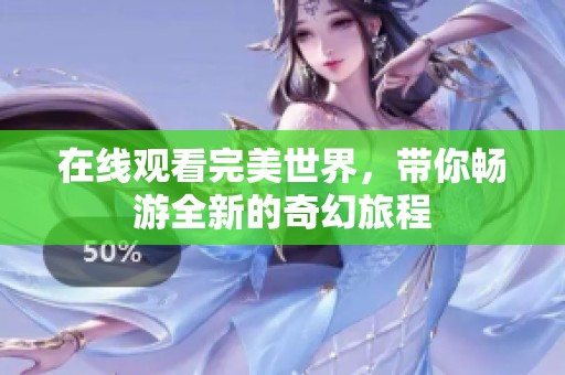 在线观看完美世界，带你畅游全新的奇幻旅程