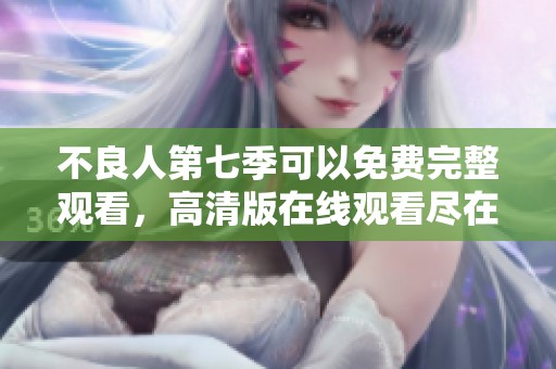 不良人第七季可以免费完整观看，高清版在线观看尽在其中