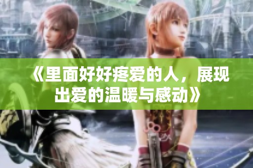 《里面好好疼爱的人，展现出爱的温暖与感动》