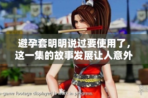 避孕套明明说过要使用了，这一集的故事发展让人意外冲突频生