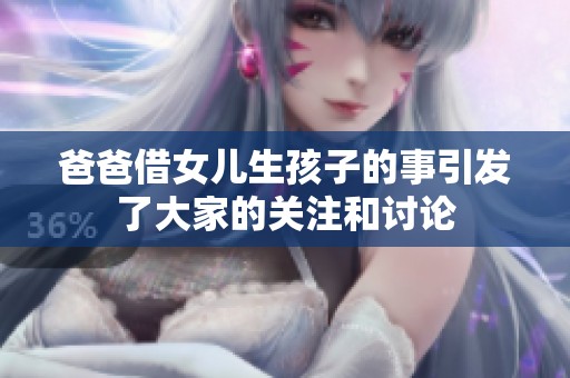 爸爸借女儿生孩子的事引发了大家的关注和讨论