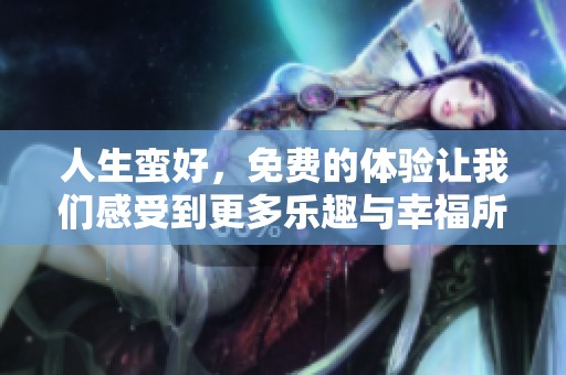 人生蛮好，免费的体验让我们感受到更多乐趣与幸福所在