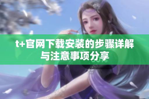 t+官网下载安装的步骤详解与注意事项分享
