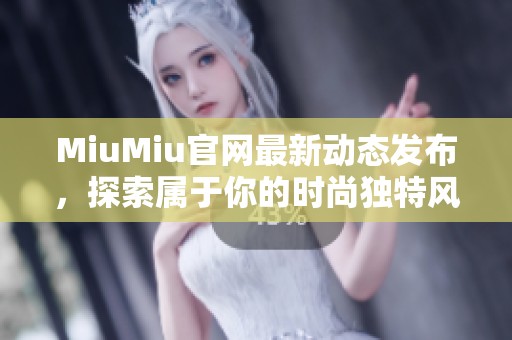 MiuMiu官网最新动态发布，探索属于你的时尚独特风格与魅力