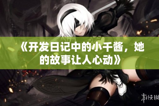 《开发日记中的小千酱，她的故事让人心动》