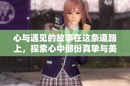 心与遇见的故事在这条道路上，探索心中那份真挚与美好