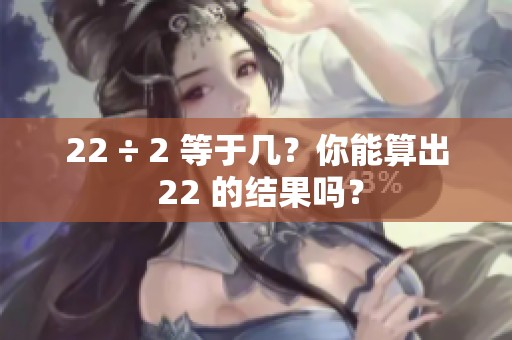 22 ÷ 2 等于几？你能算出 22 的结果吗？