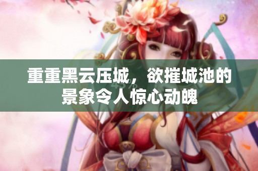 重重黑云压城，欲摧城池的景象令人惊心动魄