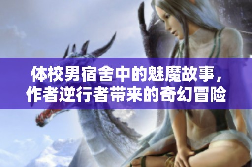 体校男宿舍中的魅魔故事，作者逆行者带来的奇幻冒险之旅