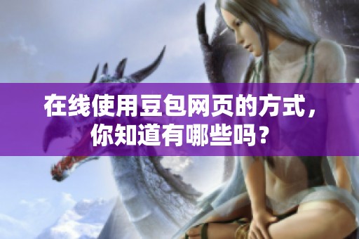 在线使用豆包网页的方式，你知道有哪些吗？
