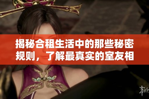 揭秘合租生活中的那些秘密规则，了解最真实的室友相处之道