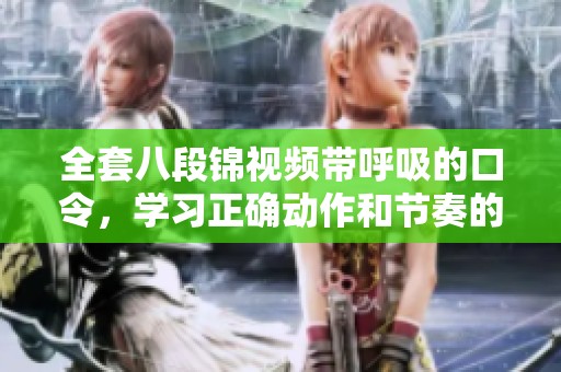 全套八段锦视频带呼吸的口令，学习正确动作和节奏的必备指南