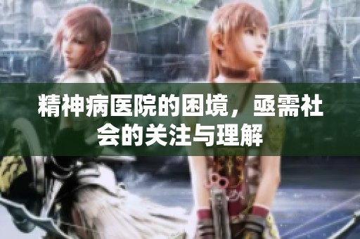 精神病医院的困境，亟需社会的关注与理解