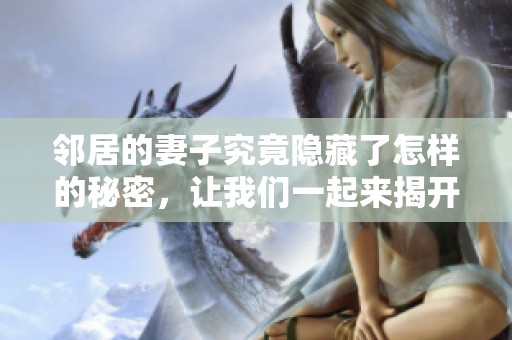 邻居的妻子究竟隐藏了怎样的秘密，让我们一起来揭开她背后的故事