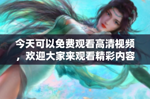 今天可以免费观看高清视频，欢迎大家来观看精彩内容！
