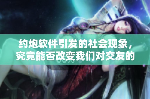 约炮软件引发的社会现象，究竟能否改变我们对交友的看法