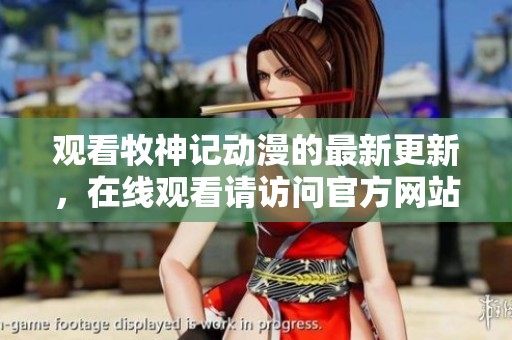 观看牧神记动漫的最新更新，在线观看请访问官方网站内容。