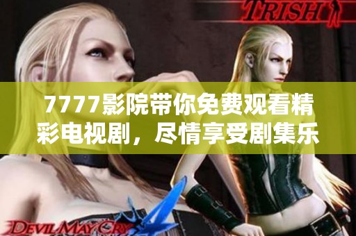 7777影院带你免费观看精彩电视剧，尽情享受剧集乐趣吧！