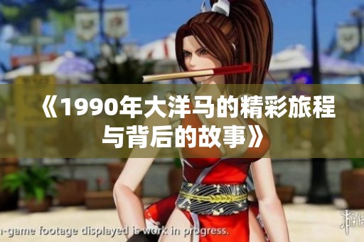 《1990年大洋马的精彩旅程与背后的故事》