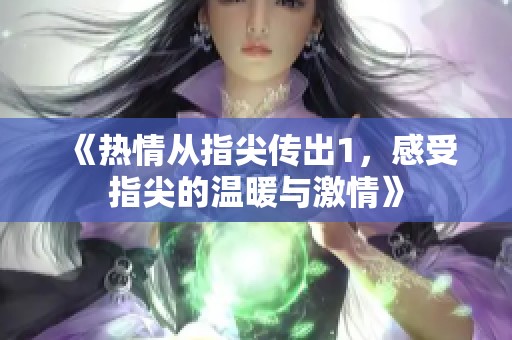 《热情从指尖传出1，感受指尖的温暖与激情》