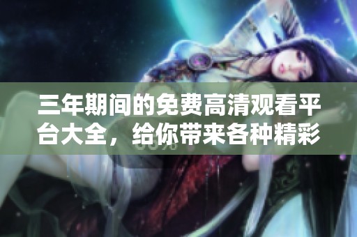 三年期间的免费高清观看平台大全，给你带来各种精彩影片资源