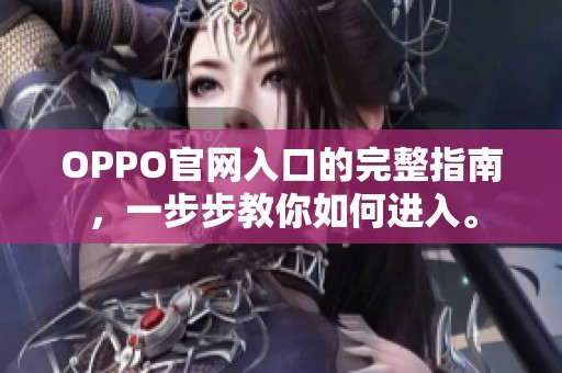 OPPO官网入口的完整指南，一步步教你如何进入。