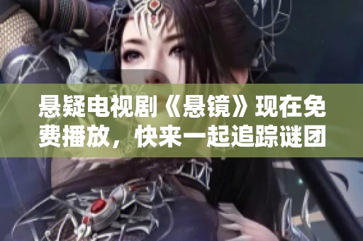 悬疑电视剧《悬镜》现在免费播放，快来一起追踪谜团吧