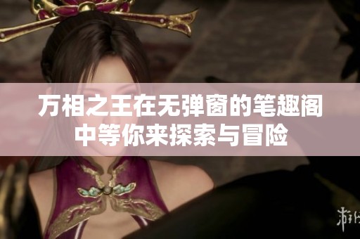 万相之王在无弹窗的笔趣阁中等你来探索与冒险