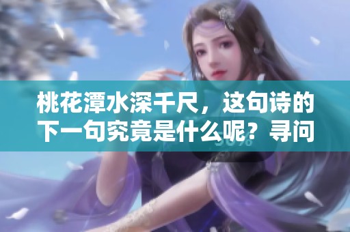 桃花潭水深千尺，这句诗的下一句究竟是什么呢？寻问诗句中的深意。