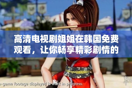 高清电视剧姐姐在韩国免费观看，让你畅享精彩剧情的无限魅力