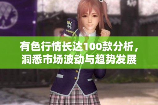有色行情长达100款分析，洞悉市场波动与趋势发展