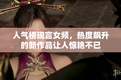人气榜现言女频，热度飙升的新作品让人惊艳不已