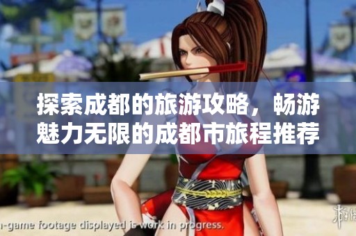 探索成都的旅游攻略，畅游魅力无限的成都市旅程推荐