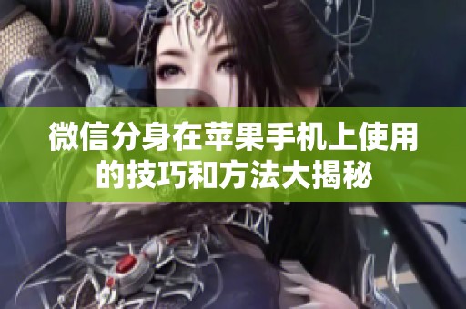 微信分身在苹果手机上使用的技巧和方法大揭秘